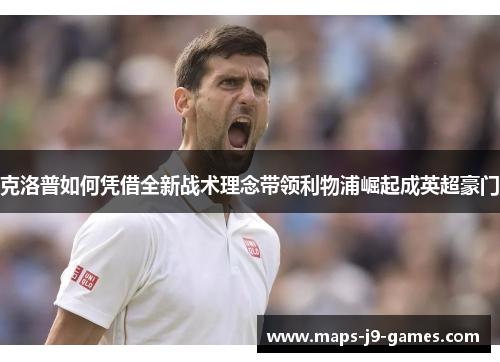 克洛普如何凭借全新战术理念带领利物浦崛起成英超豪门