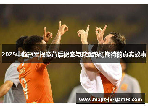 2025中超冠军揭晓背后秘密与球迷热切期待的真实故事