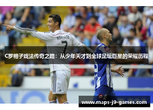C罗帽子戏法传奇之路：从少年天才到全球足坛巨星的荣耀历程