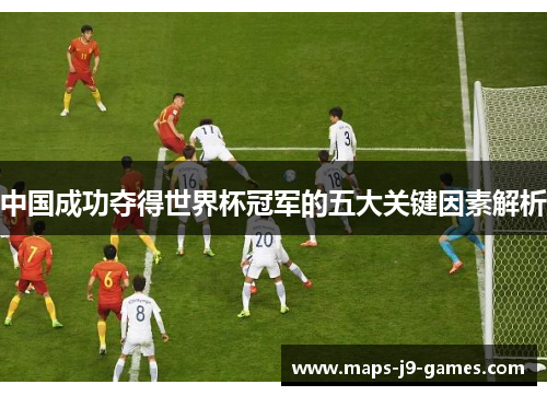 中国成功夺得世界杯冠军的五大关键因素解析