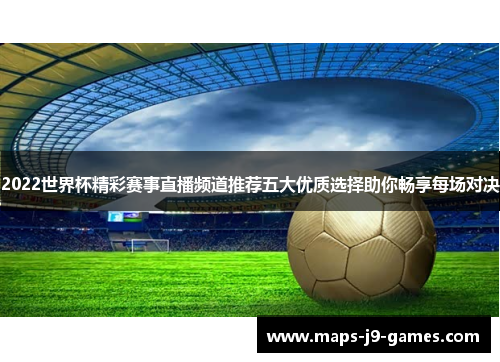 2022世界杯精彩赛事直播频道推荐五大优质选择助你畅享每场对决