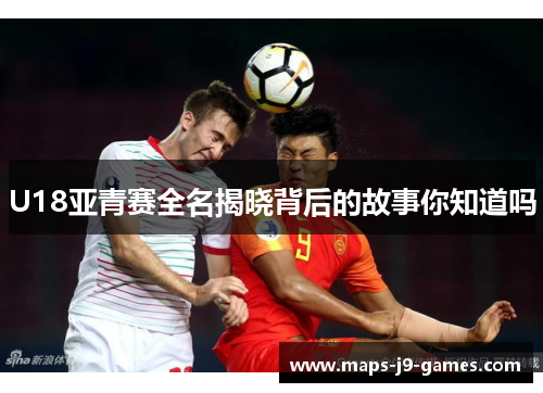 U18亚青赛全名揭晓背后的故事你知道吗