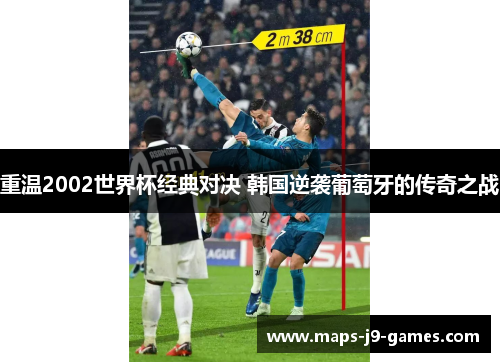重温2002世界杯经典对决 韩国逆袭葡萄牙的传奇之战
