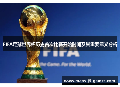 FIFA足球世界杯历史首次比赛开始时间及其重要意义分析