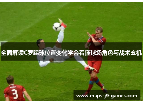 全面解读C罗踢球位置变化学会看懂球场角色与战术玄机