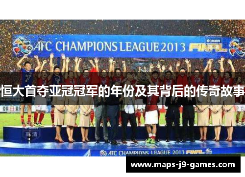 恒大首夺亚冠冠军的年份及其背后的传奇故事