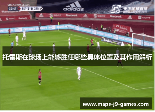 托雷斯在球场上能够胜任哪些具体位置及其作用解析