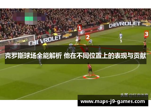 克罗斯球场全能解析 他在不同位置上的表现与贡献