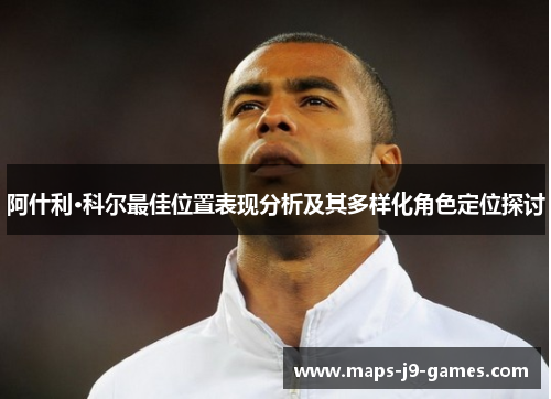 阿什利·科尔最佳位置表现分析及其多样化角色定位探讨