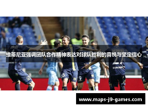 维蒂尼亚强调团队合作精神表达对球队胜利的喜悦与坚定信心