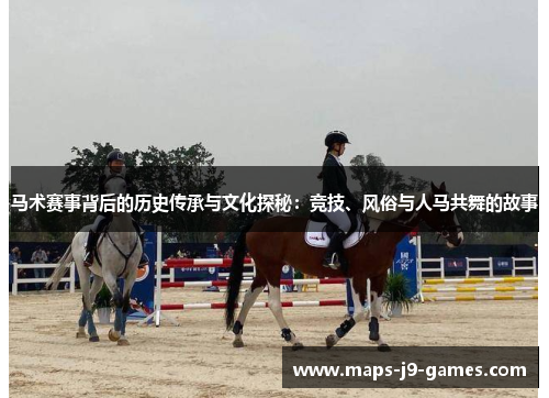 马术赛事背后的历史传承与文化探秘：竞技、风俗与人马共舞的故事