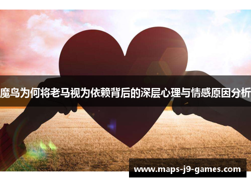 魔鸟为何将老马视为依赖背后的深层心理与情感原因分析