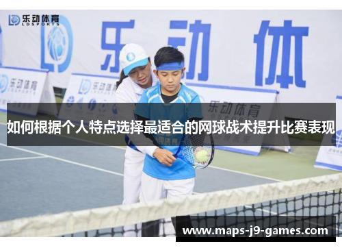 如何根据个人特点选择最适合的网球战术提升比赛表现