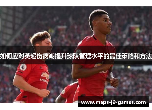 如何应对英超伤病潮提升球队管理水平的最佳策略和方法