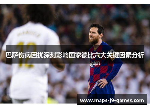 巴萨伤病困扰深刻影响国家德比六大关键因素分析 巴萨伤病困扰深刻影响国家德比六大关键因素分析