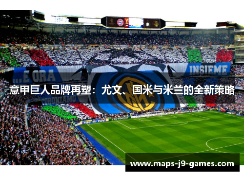 意甲巨人品牌再塑：尤文、国米与米兰的全新策略