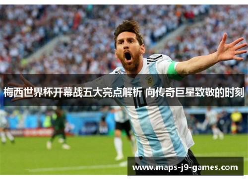 梅西世界杯开幕战五大亮点解析 向传奇巨星致敬的时刻