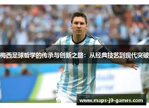 梅西足球哲学的传承与创新之路：从经典技艺到现代突破