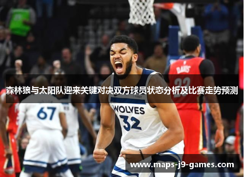 森林狼与太阳队迎来关键对决双方球员状态分析及比赛走势预测 森林狼与太阳队迎来关键对决双方球员状态分析及比赛走势预测