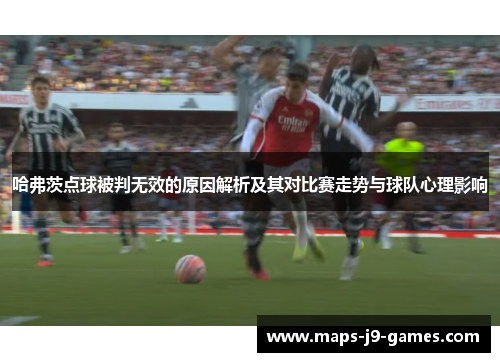哈弗茨点球被判无效的原因解析及其对比赛走势与球队心理影响 哈弗茨点球被判无效的原因解析及其对比赛走势与球队心理影响