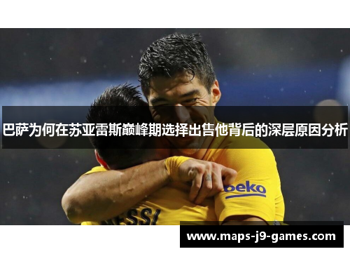 巴萨为何在苏亚雷斯巅峰期选择出售他背后的深层原因分析 巴萨为何在苏亚雷斯巅峰期选择出售他背后的深层原因分析