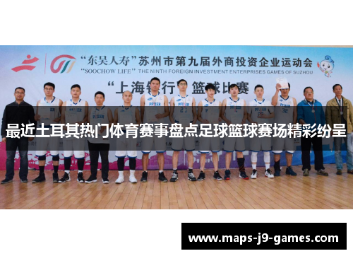 最近土耳其热门体育赛事盘点足球篮球赛场精彩纷呈 最近土耳其热门体育赛事盘点足球篮球赛场精彩纷呈