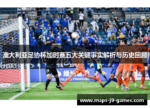 澳大利亚足协杯加时赛五大关键事实解析与历史回顾 澳大利亚足协杯加时赛五大关键事实解析与历史回顾