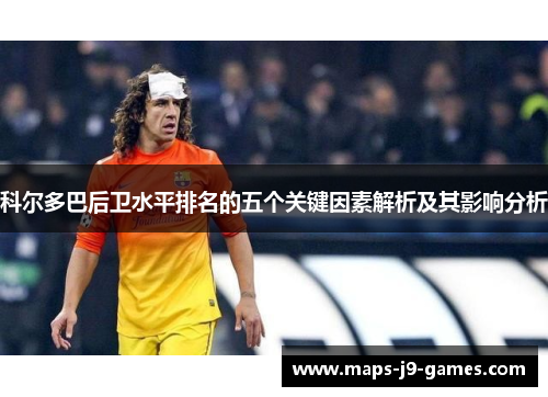 科尔多巴后卫水平排名的五个关键因素解析及其影响分析