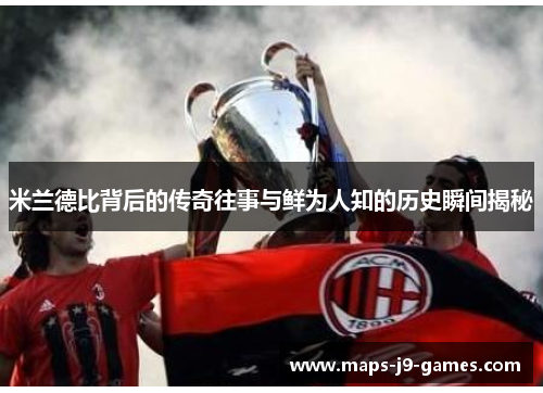 米兰德比背后的传奇往事与鲜为人知的历史瞬间揭秘 米兰德比背后的传奇往事与鲜为人知的历史瞬间揭秘
