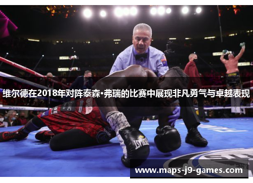 维尔德在2018年对阵泰森·弗瑞的比赛中展现非凡勇气与卓越表现