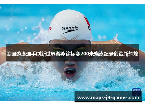 美国游泳选手刷新世界游泳锦标赛200米蝶泳纪录创造新辉煌 美国游泳选手刷新世界游泳锦标赛200米蝶泳纪录创造新辉煌