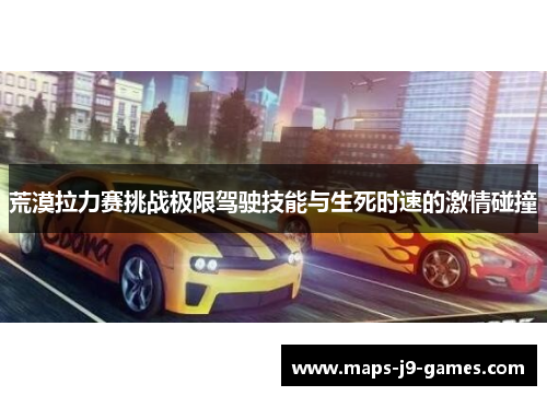 荒漠拉力赛挑战极限驾驶技能与生死时速的激情碰撞 荒漠拉力赛挑战极限驾驶技能与生死时速的激情碰撞