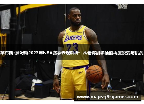 莱布朗·詹姆斯2023年NBA赛季表现解析:从老将到领袖的再度蜕变与挑战 莱布朗·詹姆斯2023年NBA赛季表现解析:从老将到领袖的再度蜕变与挑战