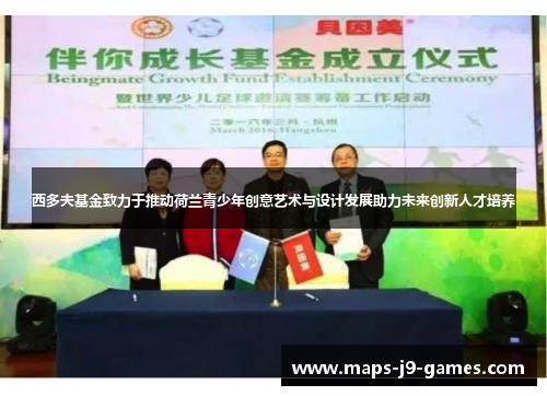 西多夫基金致力于推动荷兰青少年创意艺术与设计发展助力未来创新人才培养 西多夫基金致力于推动荷兰青少年创意艺术与设计发展助力未来创新人才培养