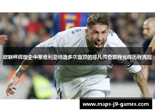 欧联杯辉煌史中塞维利亚缔造多次登顶的非凡传奇旅程光辉历程再现