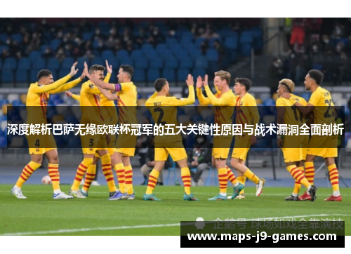 深度解析巴萨无缘欧联杯冠军的五大关键性原因与战术漏洞全面剖析