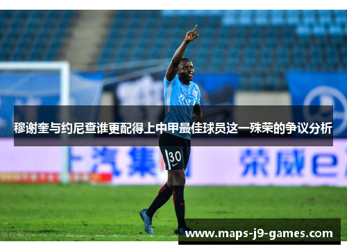 穆谢奎与约尼查谁更配得上中甲最佳球员这一殊荣的争议分析