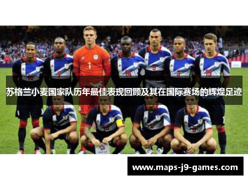 苏格兰小麦国家队历年最佳表现回顾及其在国际赛场的辉煌足迹 苏格兰小麦国家队历年最佳表现回顾及其在国际赛场的辉煌足迹