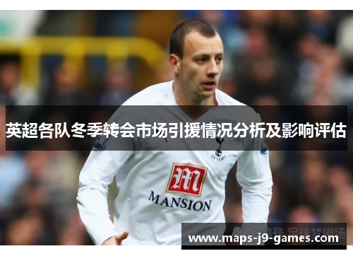 英超各队冬季转会市场引援情况分析及影响评估 英超各队冬季转会市场引援情况分析及影响评估