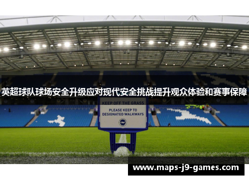 英超球队球场安全升级应对现代安全挑战提升观众体验和赛事保障 英超球队球场安全升级应对现代安全挑战提升观众体验和赛事保障