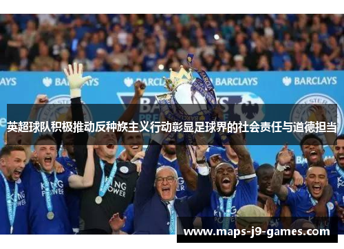 英超球队积极推动反种族主义行动彰显足球界的社会责任与道德担当