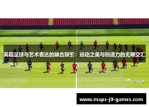 英超足球与艺术表达的融合探索:运动之美与创造力的无限交汇 英超足球与艺术表达的融合探索:运动之美与创造力的无限交汇
