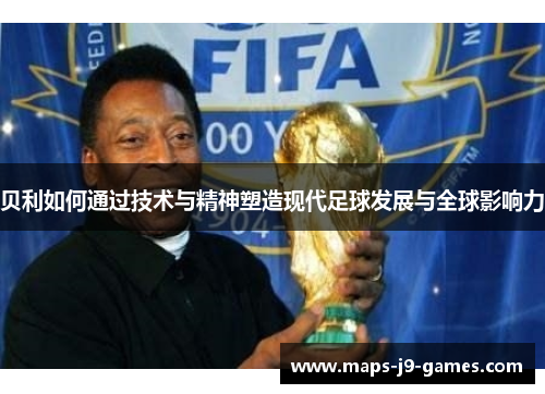 贝利如何通过技术与精神塑造现代足球发展与全球影响力
