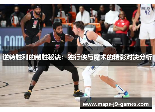 逆转胜利的制胜秘诀:独行侠与魔术的精彩对决分析 逆转胜利的制胜秘诀:独行侠与魔术的精彩对决分析