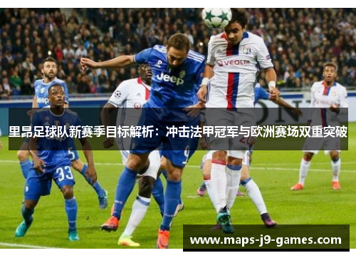 里昂足球队新赛季目标解析:冲击法甲冠军与欧洲赛场双重突破 里昂足球队新赛季目标解析:冲击法甲冠军与欧洲赛场双重突破