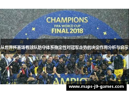 从世界杯赛场看球队防守体系稳定性对冠军走势的决定作用分析与启示 从世界杯赛场看球队防守体系稳定性对冠军走势的决定作用分析与启示