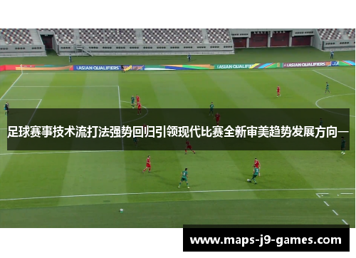 足球赛事技术流打法强势回归引领现代比赛全新审美趋势发展方向一 足球赛事技术流打法强势回归引领现代比赛全新审美趋势发展方向一