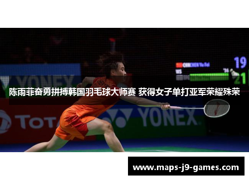 陈雨菲奋勇拼搏韩国羽毛球大师赛 获得女子单打亚军荣耀殊荣 陈雨菲奋勇拼搏韩国羽毛球大师赛 获得女子单打亚军荣耀殊荣