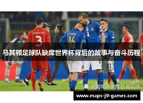 马其顿足球队缺席世界杯背后的故事与奋斗历程 马其顿足球队缺席世界杯背后的故事与奋斗历程