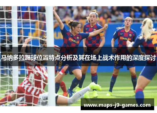 马纳多拉踢球位置特点分析及其在场上战术作用的深度探讨